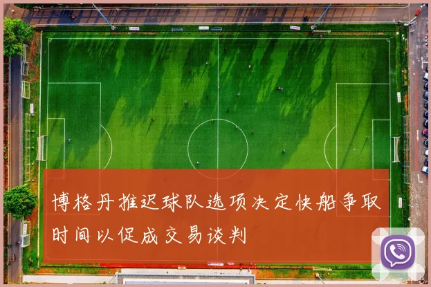 博格丹推迟球队选项决定快船争取时间以促成交易谈判