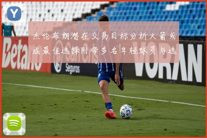 杰伦布朗潜在交易目标分析火箭或成最佳选择附带多名年轻球员与选秀权