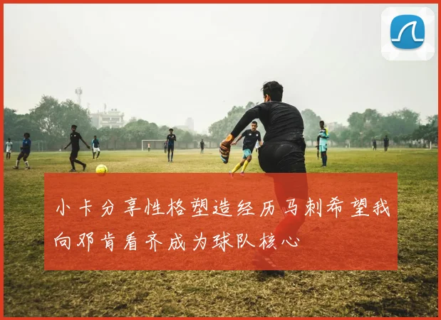 小卡分享性格塑造经历马刺希望我向邓肯看齐成为球队核心