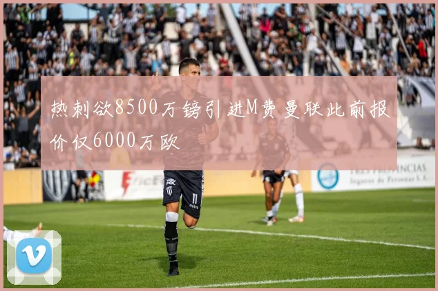 热刺欲8500万镑引进M费曼联此前报价仅6000万欧