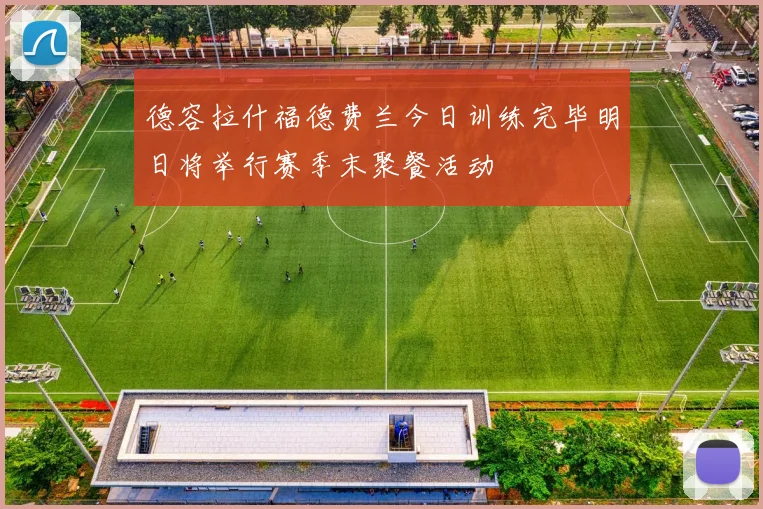 德容拉什福德费兰今日训练完毕明日将举行赛季末聚餐活动