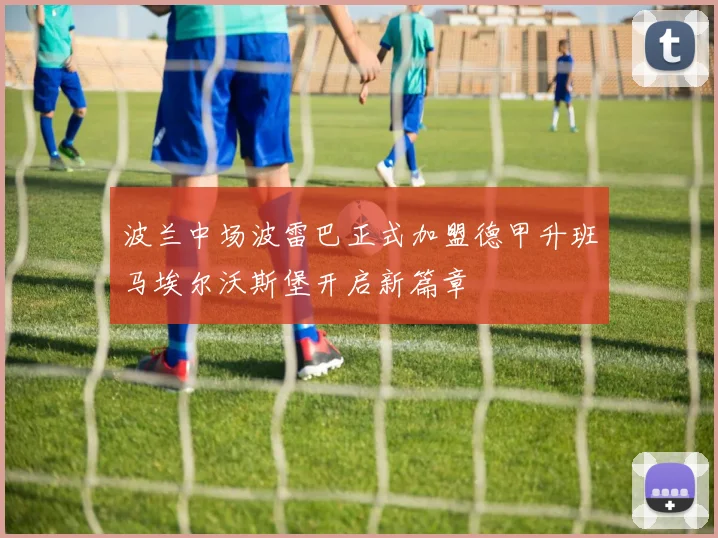 波兰中场波雷巴正式加盟德甲升班马埃尔沃斯堡开启新篇章