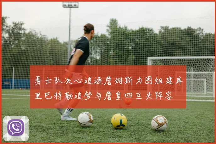 勇士队决心追逐詹姆斯力图组建库里巴特勒追梦与詹皇四巨头阵容