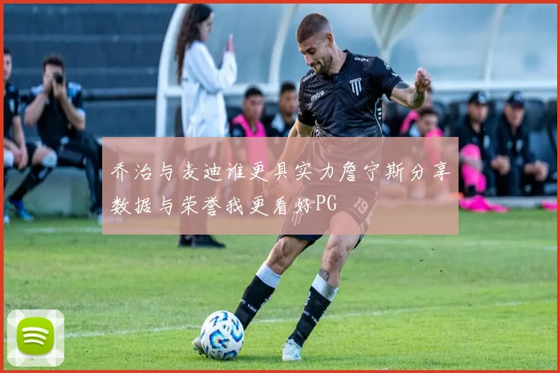 乔治与麦迪谁更具实力詹宁斯分享数据与荣誉我更看好PG