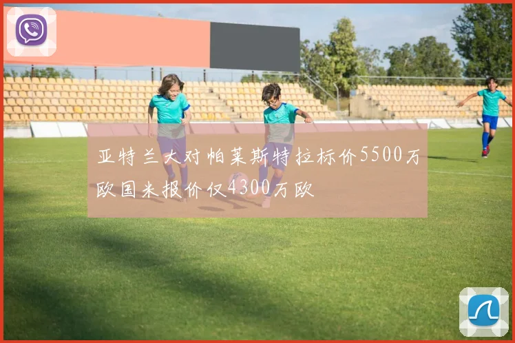 亚特兰大对帕莱斯特拉标价5500万欧国米报价仅4300万欧