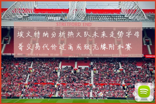 埃文特纳分析热火队未来走势字母哥交易代价过高或致无缘附加赛