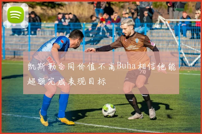 凯斯勒合同价值不高Buha相信他能超额完成表现目标