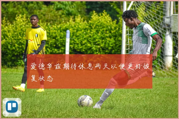 爱德华兹期待休息两天以便更好恢复状态