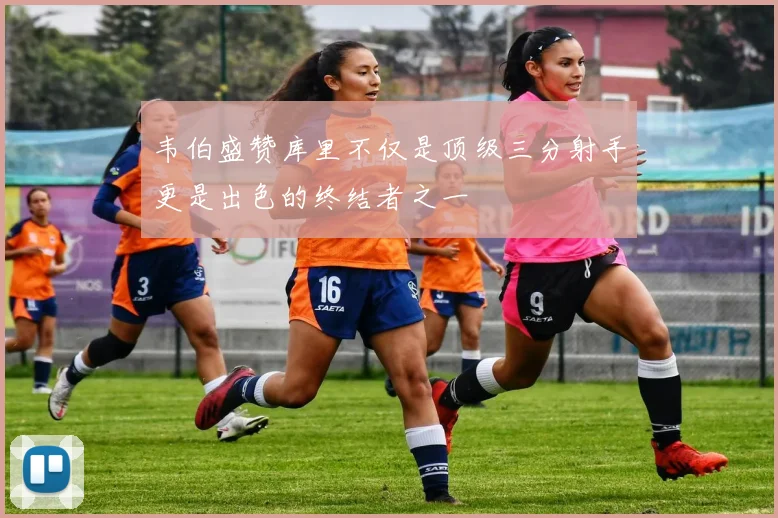 韦伯盛赞库里不仅是顶级三分射手更是出色的终结者之一