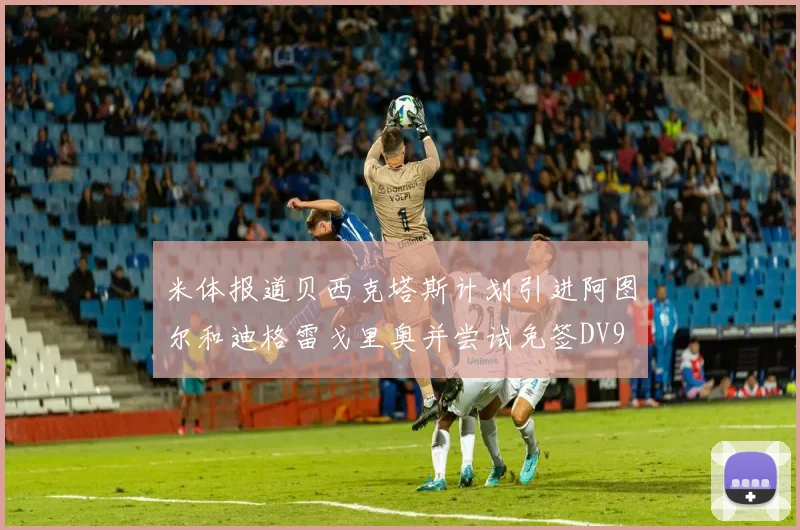 米体报道贝西克塔斯计划引进阿图尔和迪格雷戈里奥并尝试免签DV9